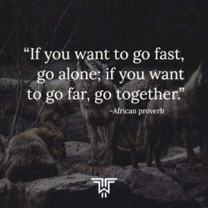 Servant leadership approach: if you want to go fast, go alone; if you want to go far, go together.